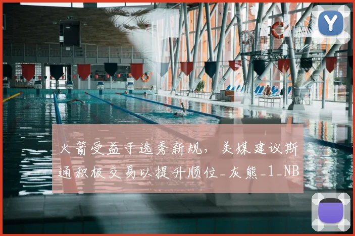 火箭受益于选秀新规，美媒建议斯通积极交易以提升顺位_灰熊_1_NBA