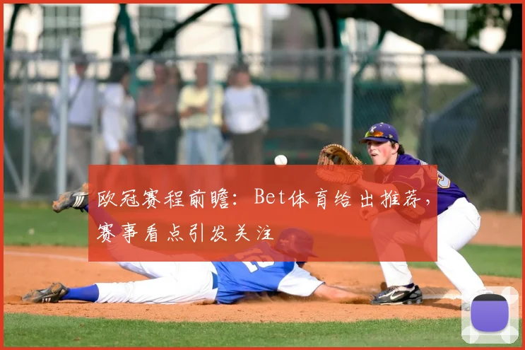 欧冠赛程前瞻:Bet体育给出推荐,赛事看点引发关注