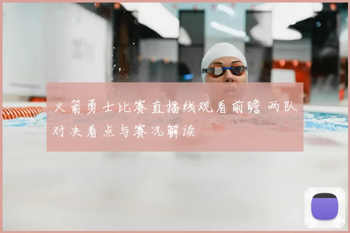 火箭勇士比赛直播线观看前瞻 两队对决看点与赛况解读