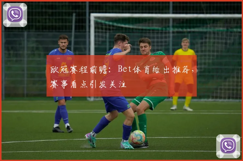 欧冠赛程前瞻:Bet体育给出推荐,赛事看点引发关注