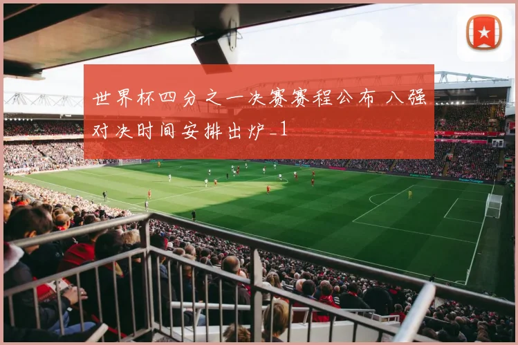 世界杯四分之一决赛赛程公布 八强对决时间安排出炉_1