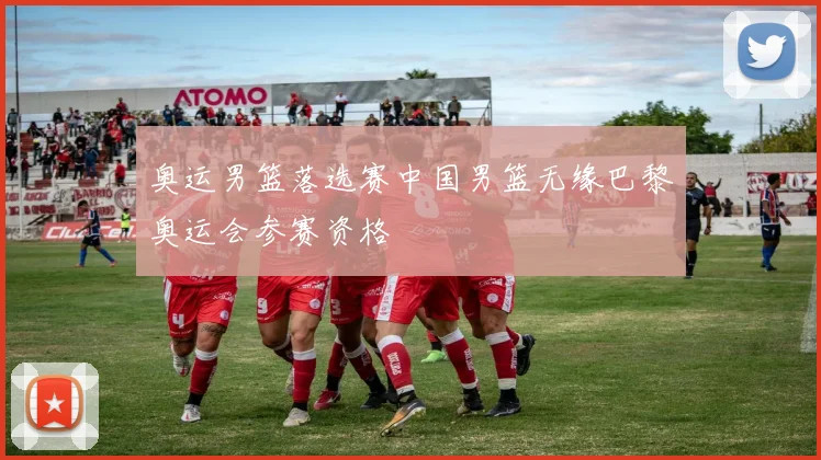 奥运男篮落选赛中国男篮无缘巴黎奥运会参赛资格