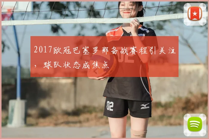 2017欧冠巴塞罗那备战赛程引关注,球队状态成焦点