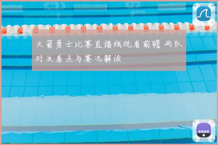 火箭勇士比赛直播线观看前瞻 两队对决看点与赛况解读