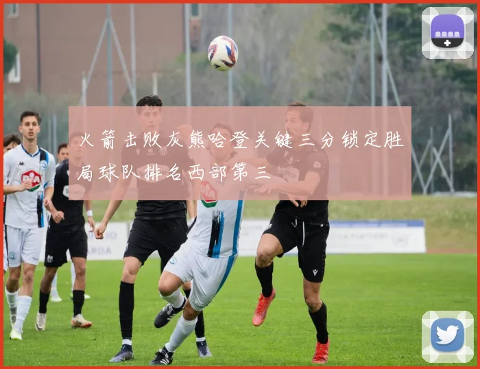 火箭击败灰熊哈登关键三分锁定胜局球队排名西部第三