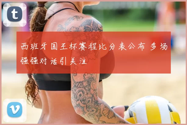 西班牙国王杯赛程比分表公布 多场强强对话引关注