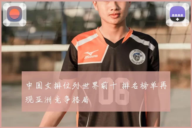 中国女排位列世界前十 排名榜单再现亚洲竞争格局