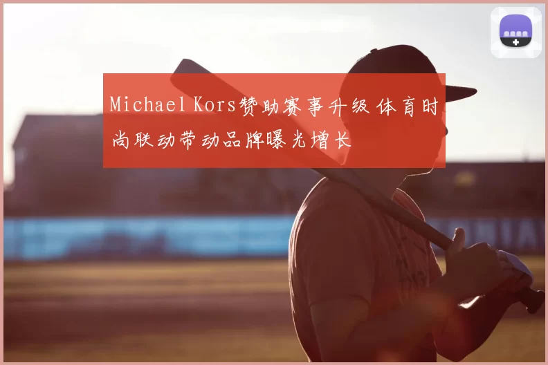 Michael Kors赞助赛事升级 体育时尚联动带动品牌曝光增长