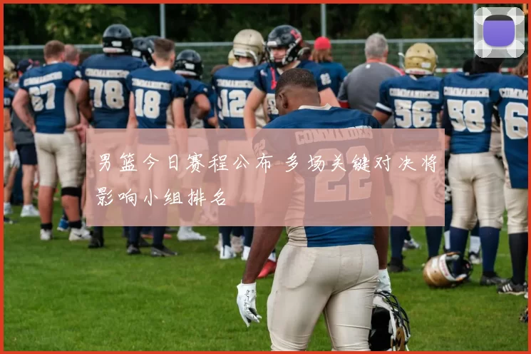 男篮今日赛程公布 多场关键对决将影响小组排名