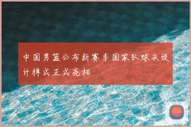 中国男篮公布新赛季国家队球衣设计样式正式亮相