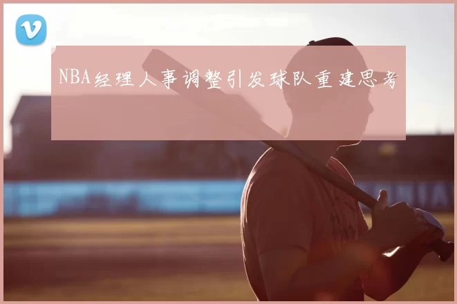 NBA经理人事调整引发球队重建思考