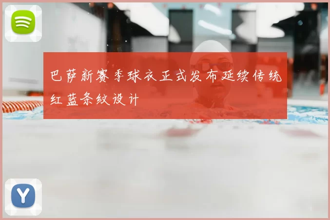 巴萨新赛季球衣正式发布延续传统红蓝条纹设计