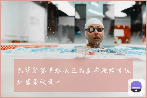 巴萨新赛季球衣正式发布延续传统红蓝条纹设计