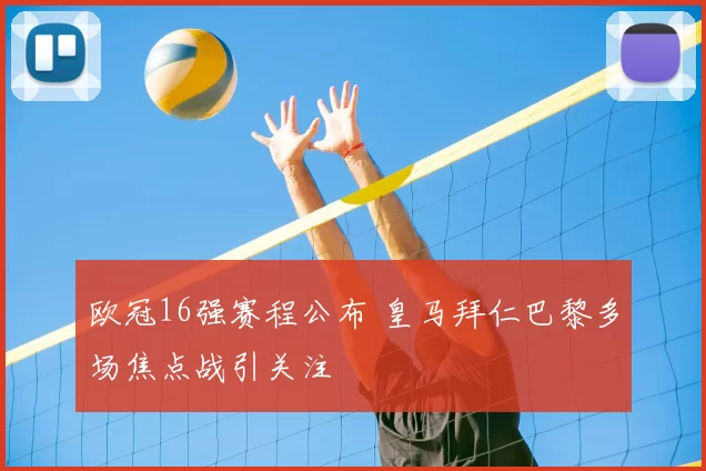 欧冠16强赛程公布 皇马拜仁巴黎多场焦点战引关注