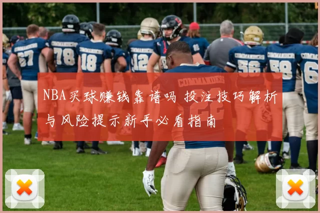 NBA买球赚钱靠谱吗 投注技巧解析与风险提示新手必看指南