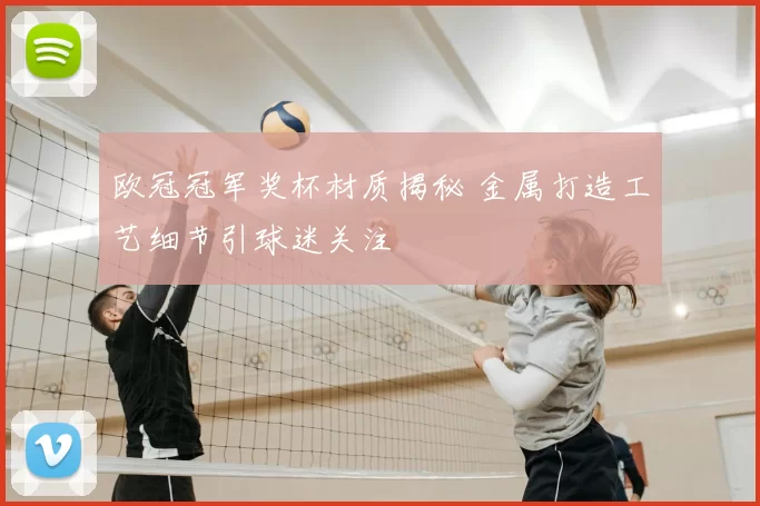 欧冠冠军奖杯材质揭秘 金属打造工艺细节引球迷关注