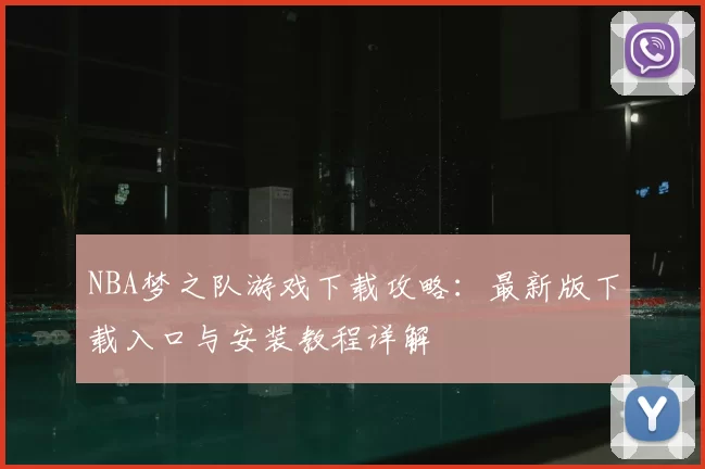 NBA梦之队游戏下载攻略:最新版下载入口与安装教程详解
