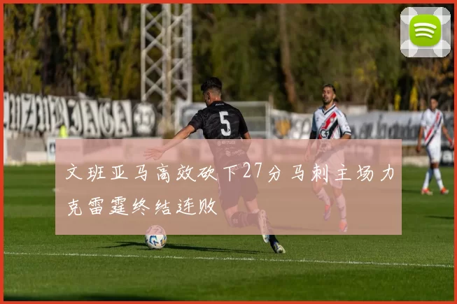 文班亚马高效砍下27分马刺主场力克雷霆终结连败