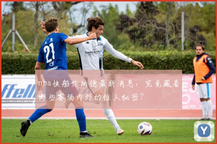 nba快船伦纳德最新消息,究竟藏着哪些赛场内外的惊人秘密?