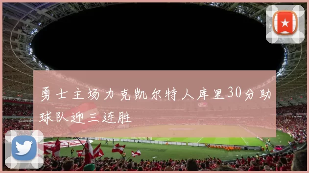 勇士主场力克凯尔特人库里30分助球队迎三连胜