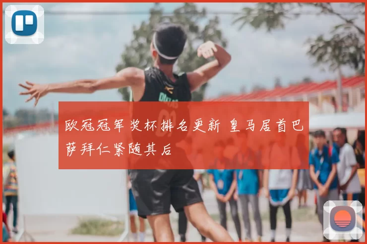 欧冠冠军奖杯排名更新 皇马居首巴萨拜仁紧随其后