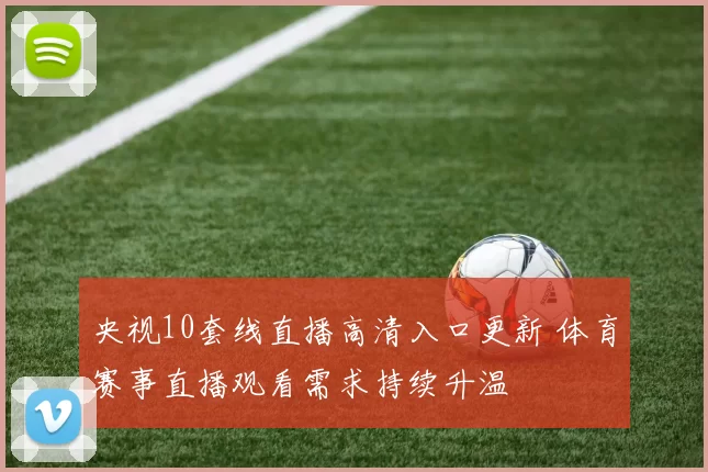 央视10套线直播高清入口更新 体育赛事直播观看需求持续升温