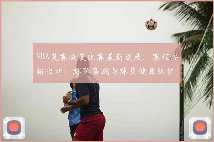 NBA复赛恢复比赛最新进展：赛程安排出炉，球队备战与球员健康防护全解析