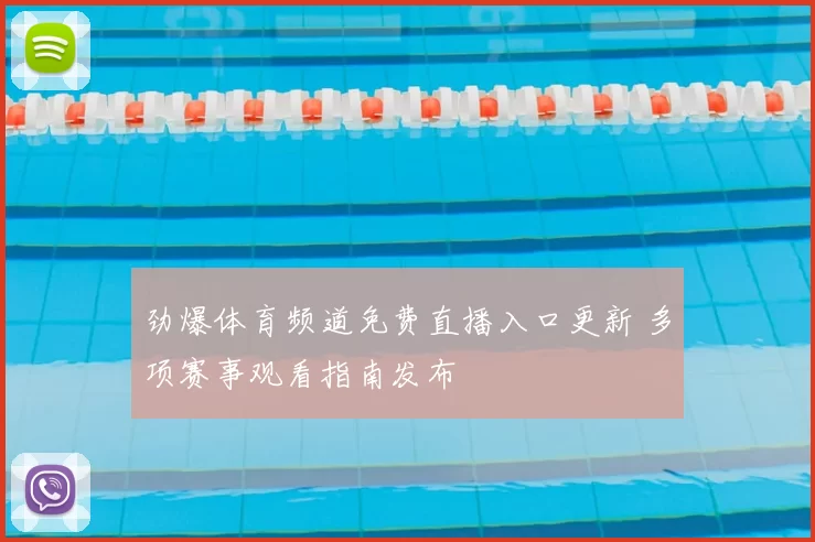 劲爆体育频道免费直播入口更新 多项赛事观看指南发布