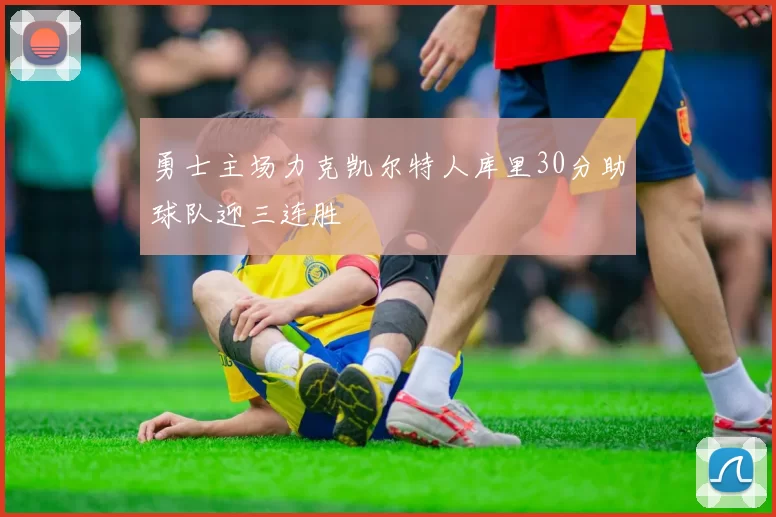 勇士主场力克凯尔特人库里30分助球队迎三连胜