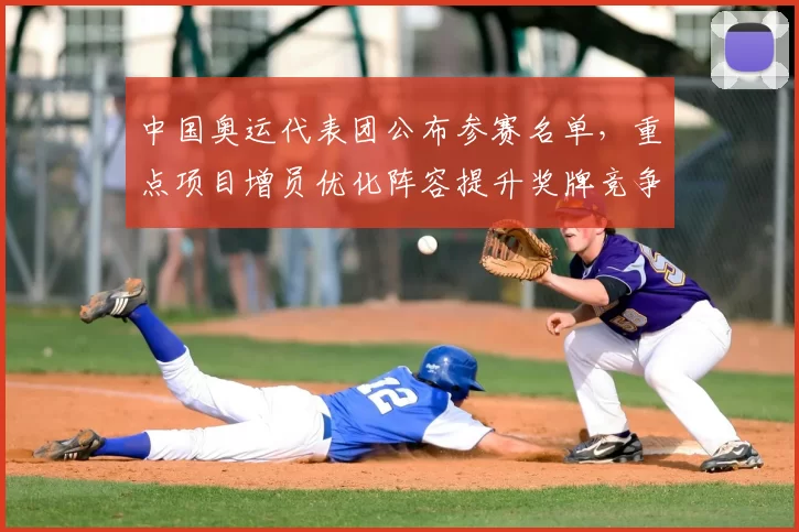 中国奥运代表团公布参赛名单,重点项目增员优化阵容提升奖牌竞争力