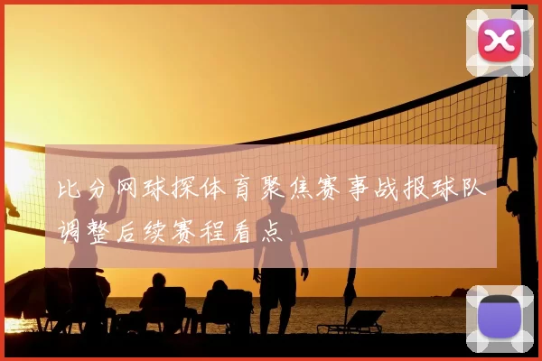 比分网球探体育聚焦赛事战报球队调整后续赛程看点