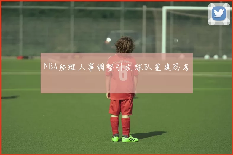 NBA经理人事调整引发球队重建思考