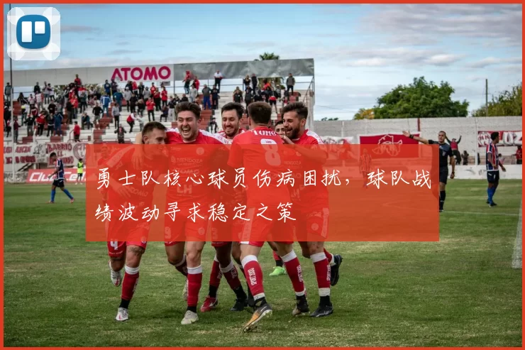 勇士队核心球员伤病困扰，球队战绩波动寻求稳定之策