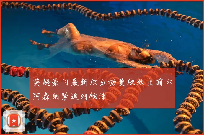 英超豪门最新积分榜曼联跌出前六阿森纳紧追利物浦