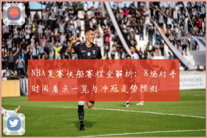 NBA复赛快船赛程全解析：8场对手时间看点一览与冲冠走势预测