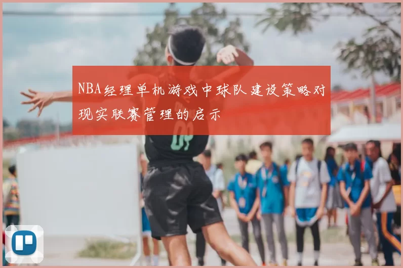 NBA经理单机游戏中球队建设策略对现实联赛管理的启示