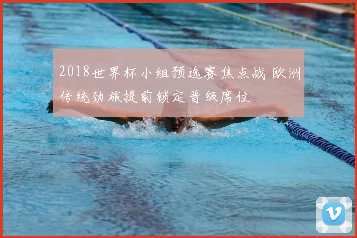 2018世界杯小组预选赛焦点战 欧洲传统劲旅提前锁定晋级席位