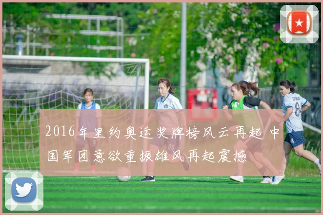 2016年里约奥运奖牌榜风云再起 中国军团意欲重振雄风再起震撼