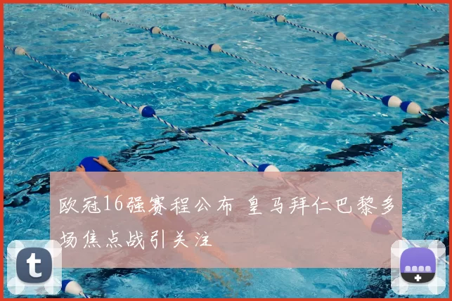 欧冠16强赛程公布 皇马拜仁巴黎多场焦点战引关注