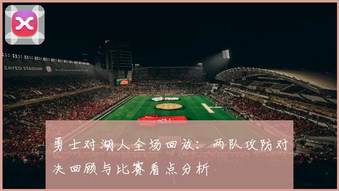 勇士对湖人全场回放：两队攻防对决回顾与比赛看点分析