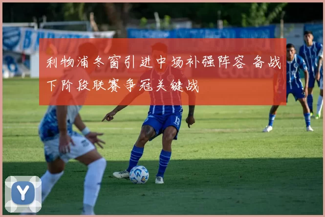 利物浦冬窗引进中场补强阵容 备战下阶段联赛争冠关键战