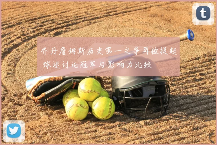 乔丹詹姆斯历史第一之争再被提起 球迷讨论冠军与影响力比较