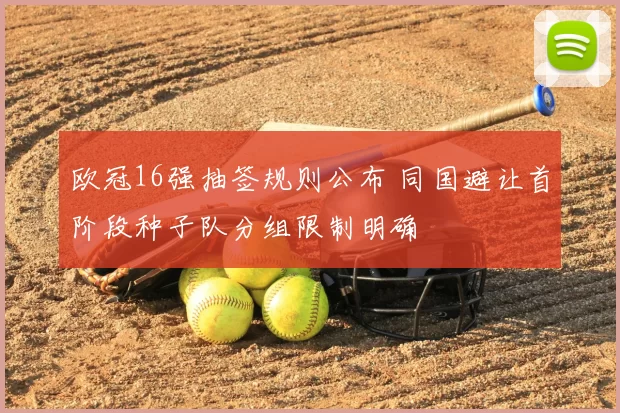 欧冠16强抽签规则公布 同国避让首阶段种子队分组限制明确