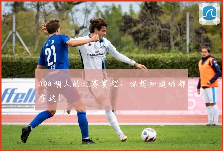 nba湖人的比赛赛程，你想知道的都在这！