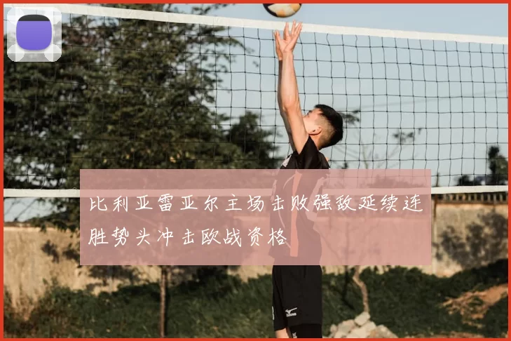 比利亚雷亚尔主场击败强敌延续连胜势头冲击欧战资格