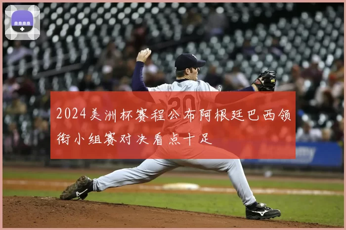 2024美洲杯赛程公布阿根廷巴西领衔小组赛对决看点十足