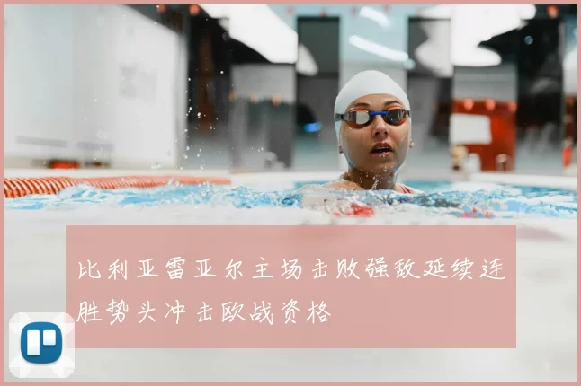 比利亚雷亚尔主场击败强敌延续连胜势头冲击欧战资格