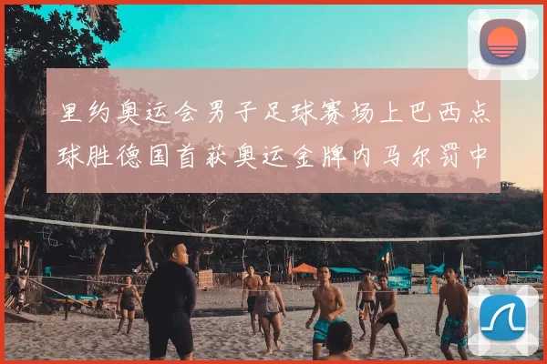 里约奥运会男子足球赛场上巴西点球胜德国首获奥运金牌内马尔罚中