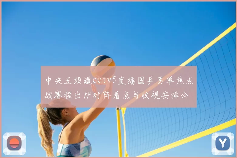 中央五频道cctv5直播国乒男单焦点战赛程出炉对阵看点与收视安排公布