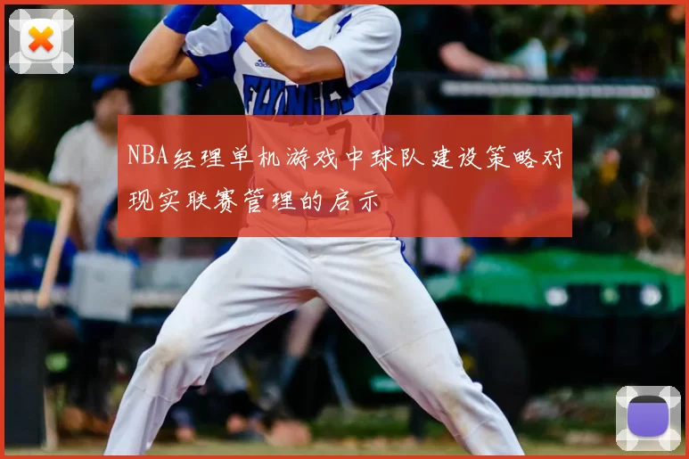 NBA经理单机游戏中球队建设策略对现实联赛管理的启示